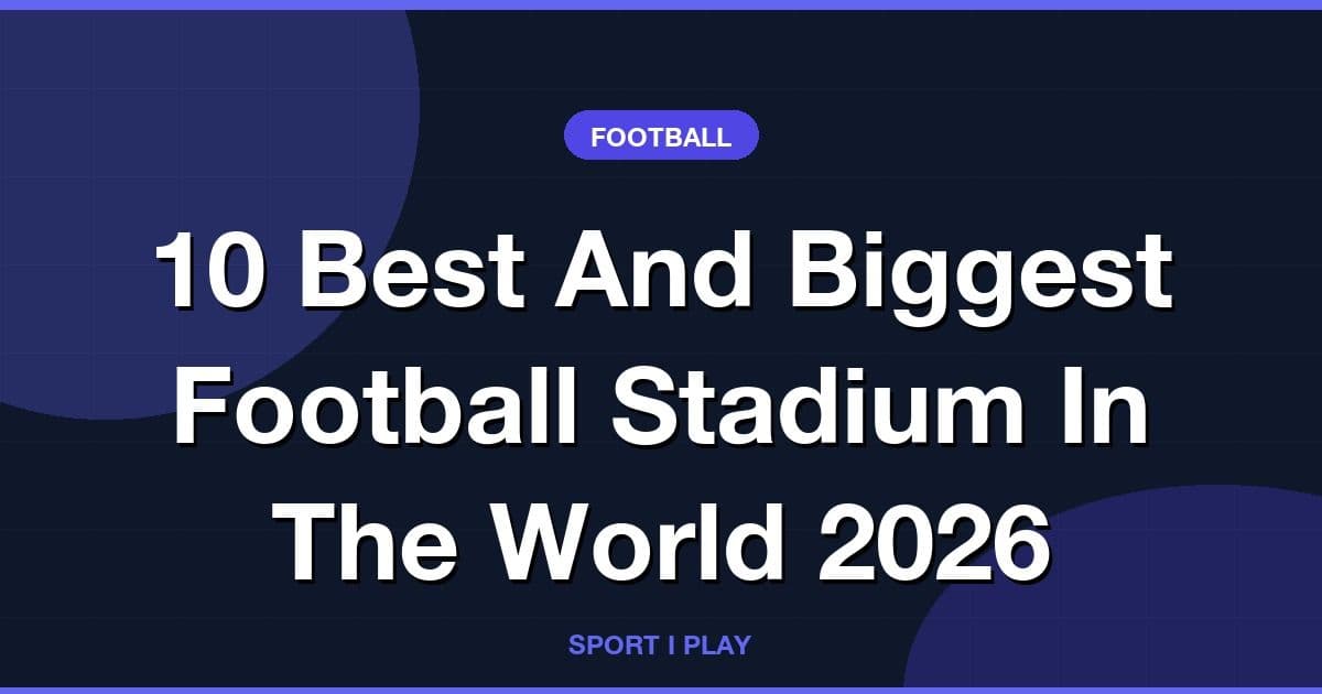 10 Best And Biggest Football Stadium In The World 2026
