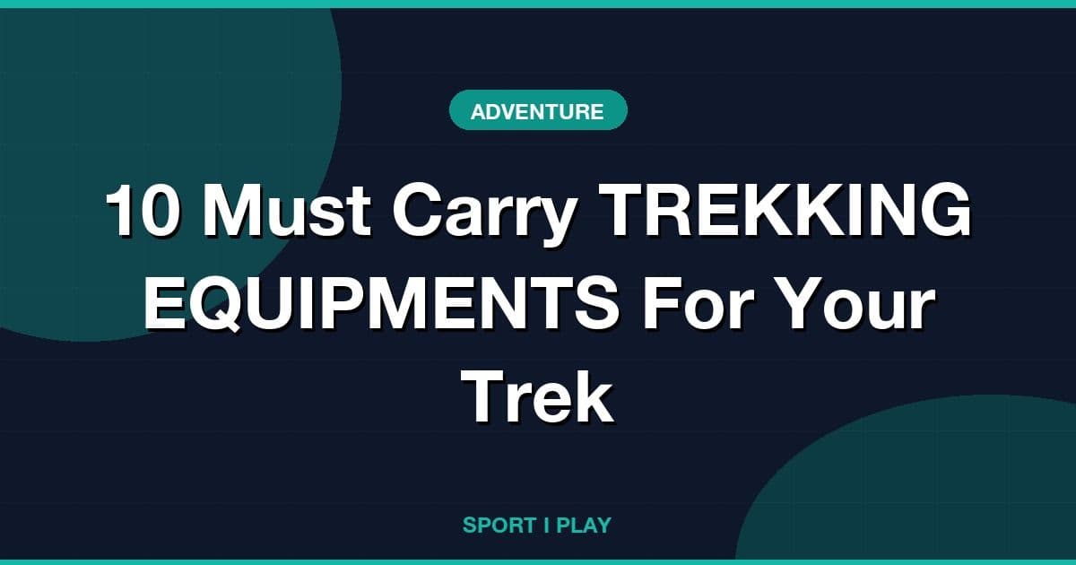 10 Must Carry TREKKING EQUIPMENTS For Your Trek