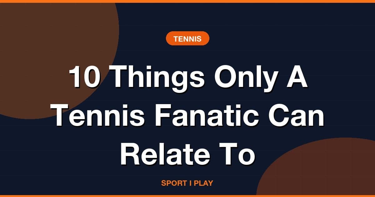 10 Things Only A Tennis Fanatic Can Relate To