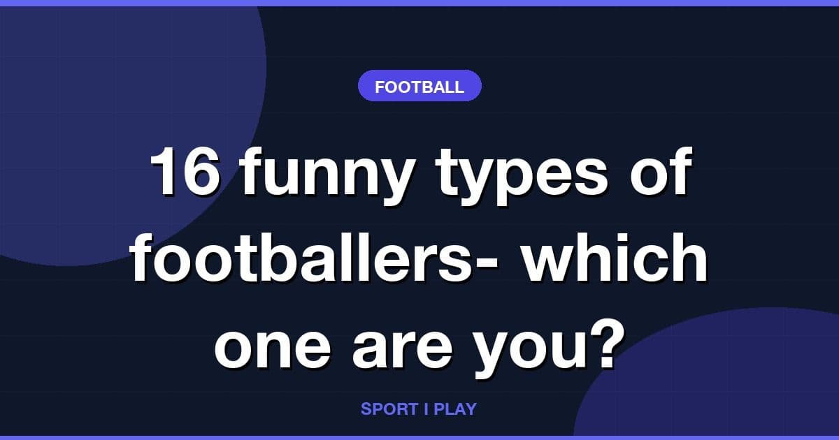 16 funny types of footballers- which one are you?