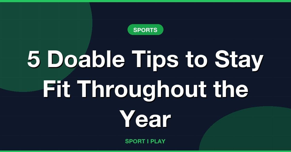 5 Doable Tips to Stay Fit Throughout the Year