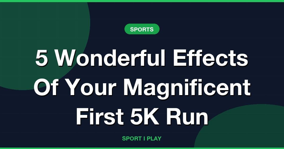 5 Wonderful Effects Of Your Magnificent First 5K Run