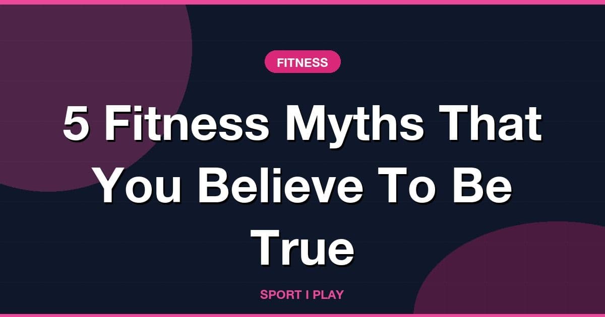 5 Fitness Myths That You Believe To Be True