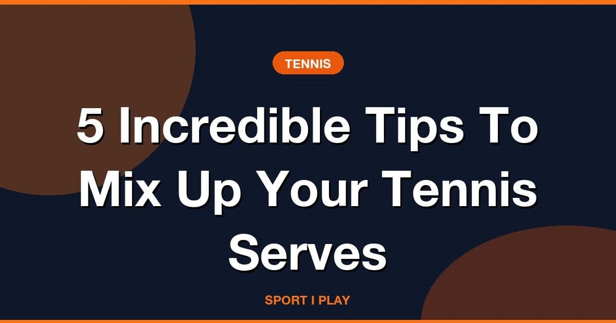 5 Incredible Tips To Mix Up Your Tennis Serves