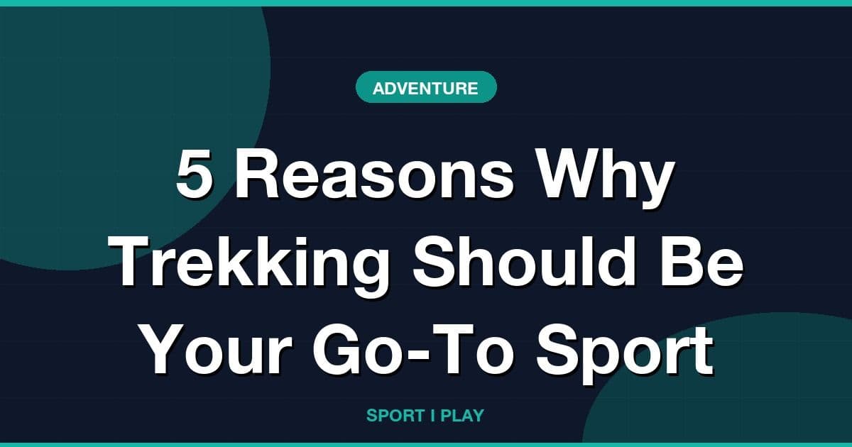 5 Reasons Why Trekking Should Be Your Go-To Sport
