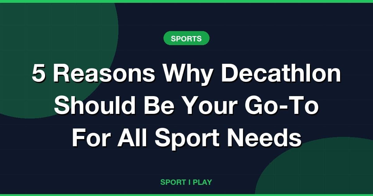 5 Reasons Why Decathlon Should Be Your Go-To For All Sport Needs
