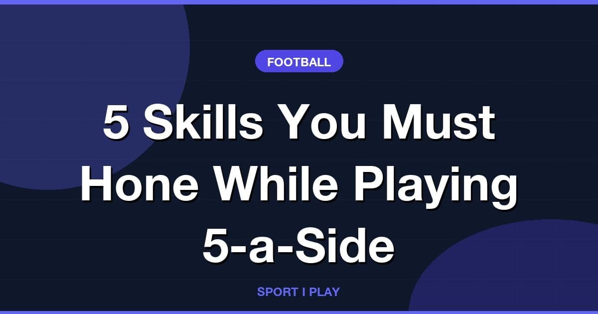 5 Skills You Must Hone While Playing 5-a-Side