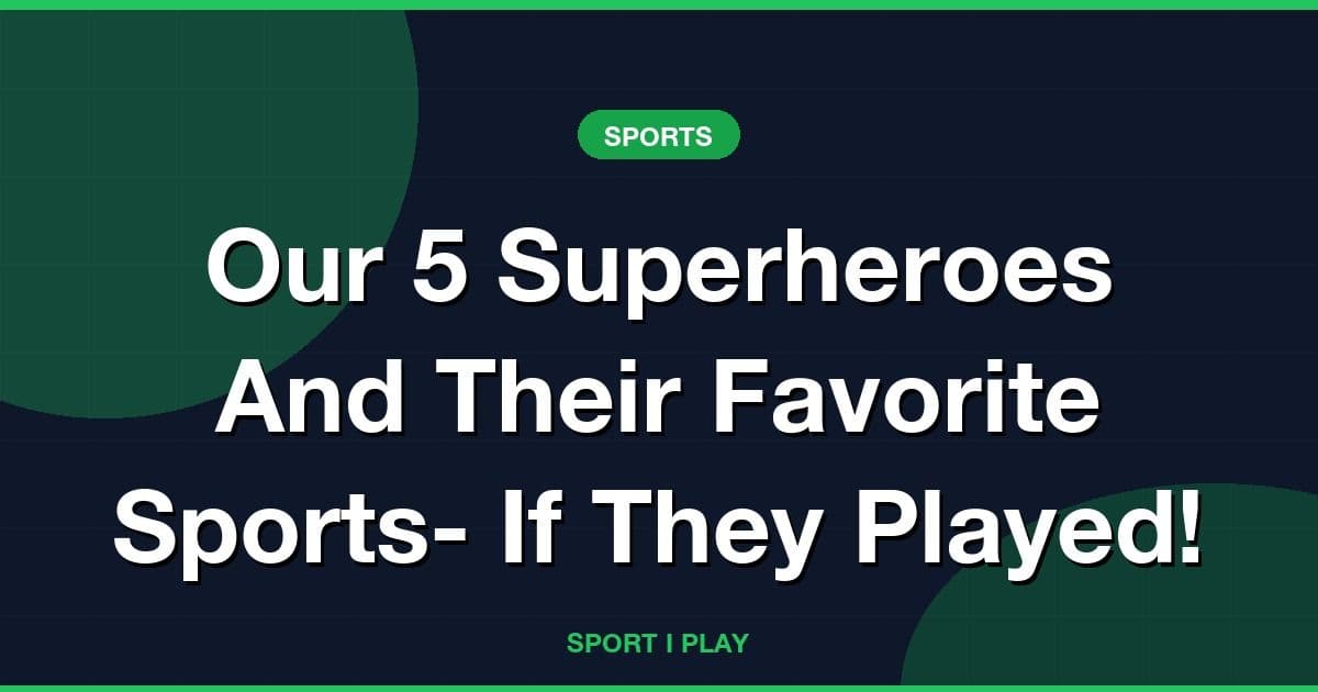 Our 5 Superheroes And Their Favorite Sports- If They Played!