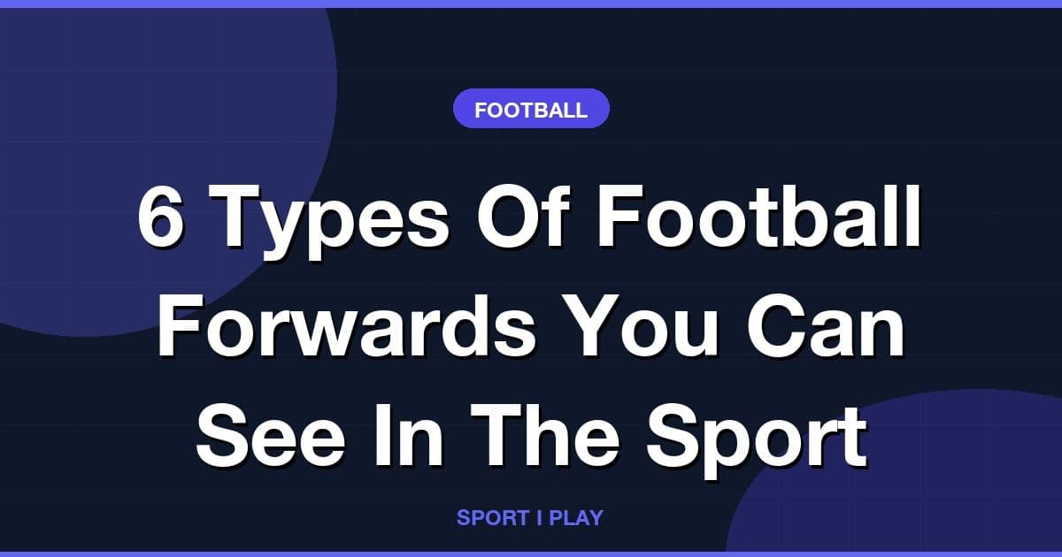 6 Types Of Football Forwards You Can See In The Sport