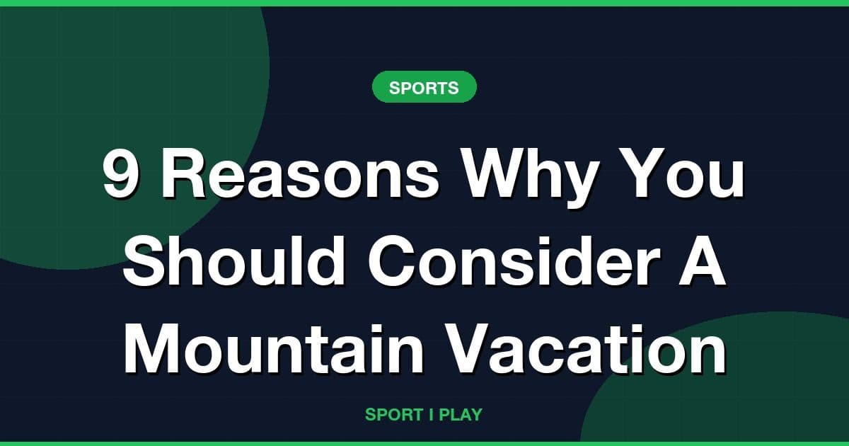 9 Reasons Why You Should Consider A Mountain Vacation