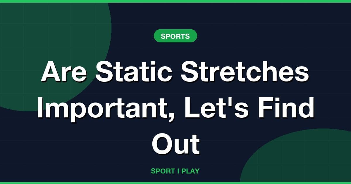 Are Static Stretches Important, Let's Find Out