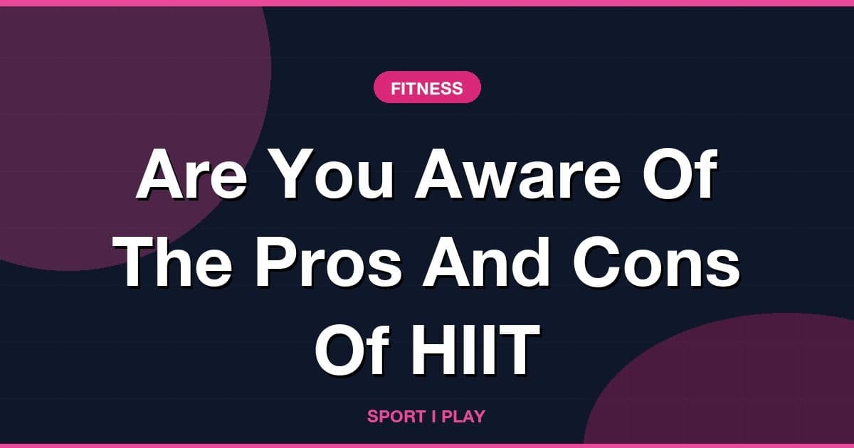 Are You Aware Of The Pros And Cons Of HIIT