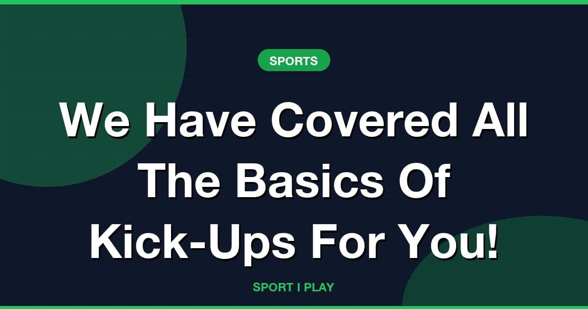 We Have Covered All The Basics Of Kick-Ups For You!