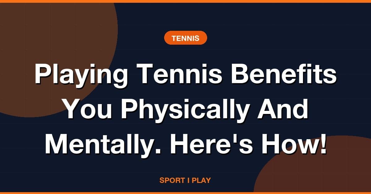 Playing Tennis Benefits You Physically And Mentally. Here's How!