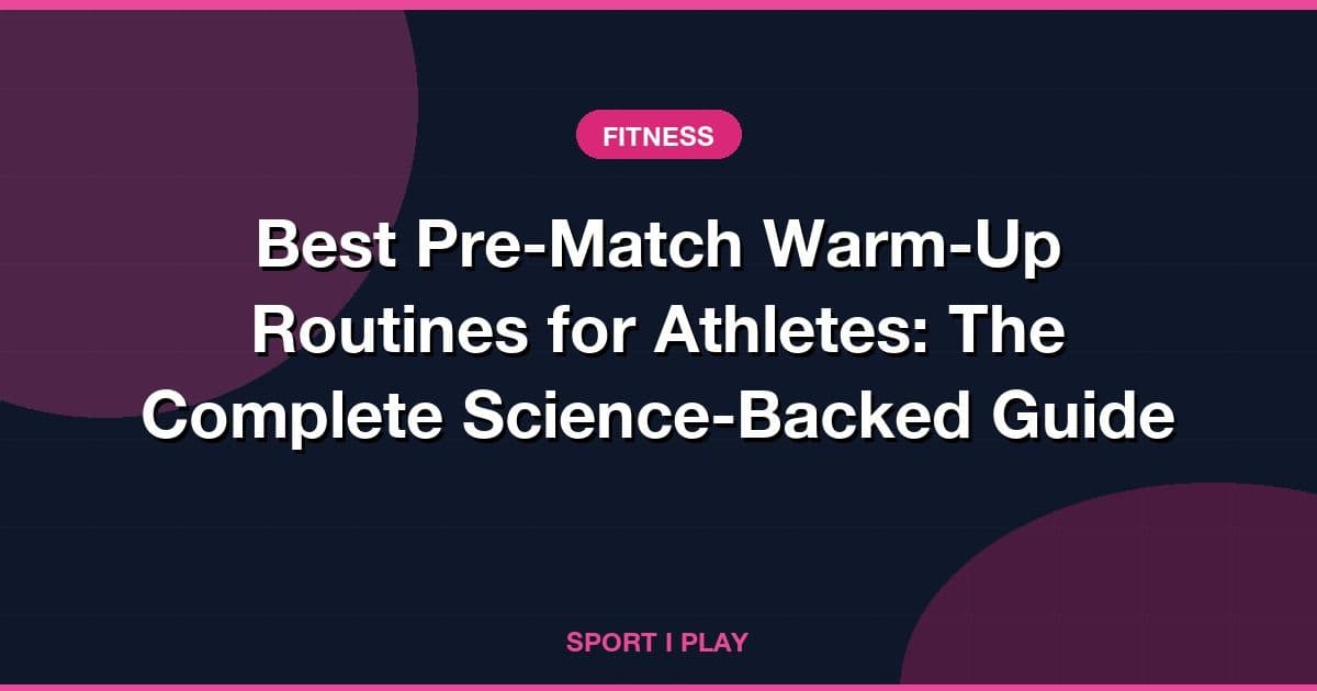 Best Pre-Match Warm-Up Routines for Athletes: The Complete Science-Backed Guide