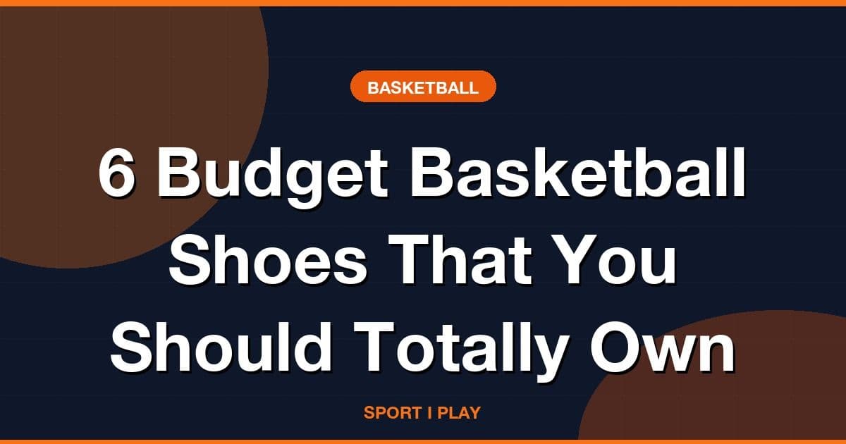 6 Budget Basketball Shoes That You Should Totally Own