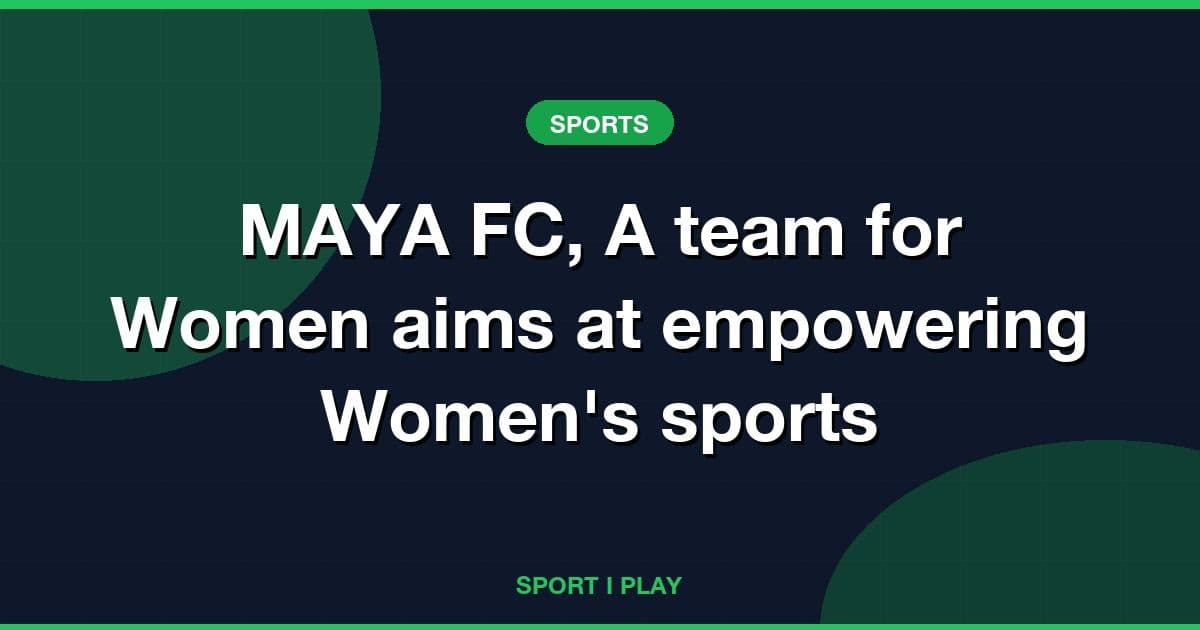 MAYA FC, A team for Women aims at empowering Women's sports