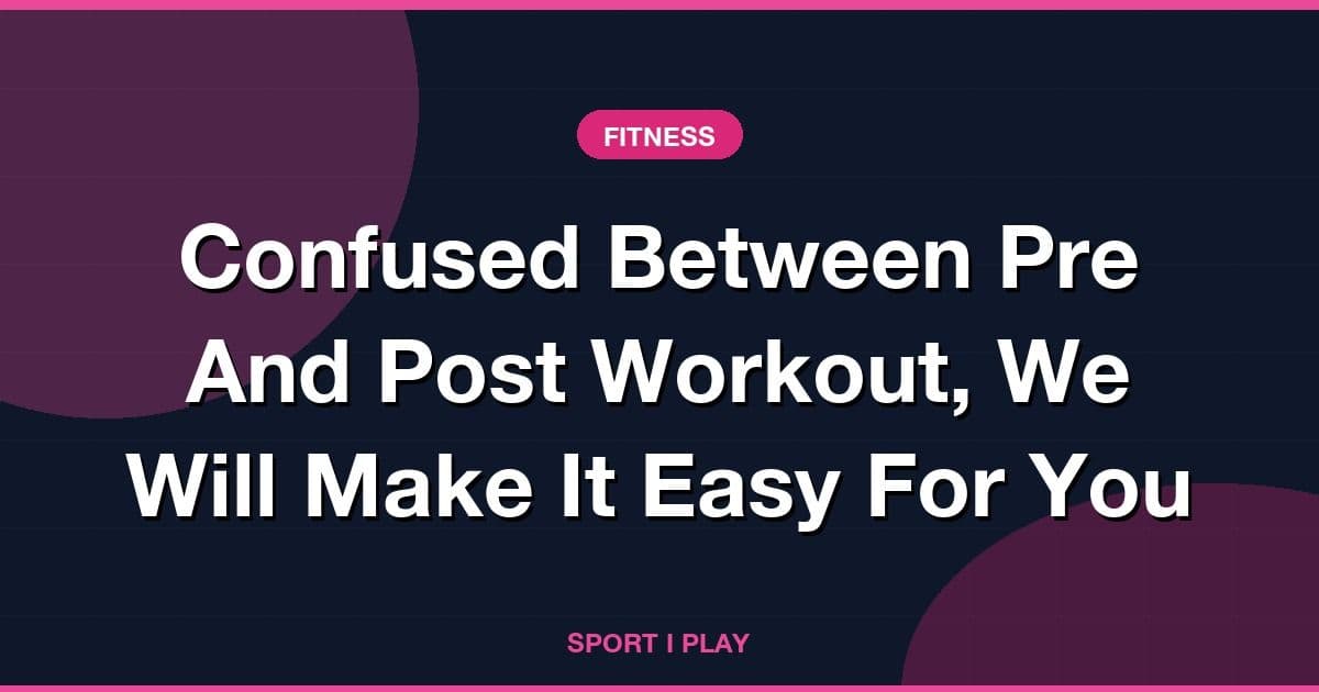 Confused Between Pre And Post Workout, We Will Make It Easy For You