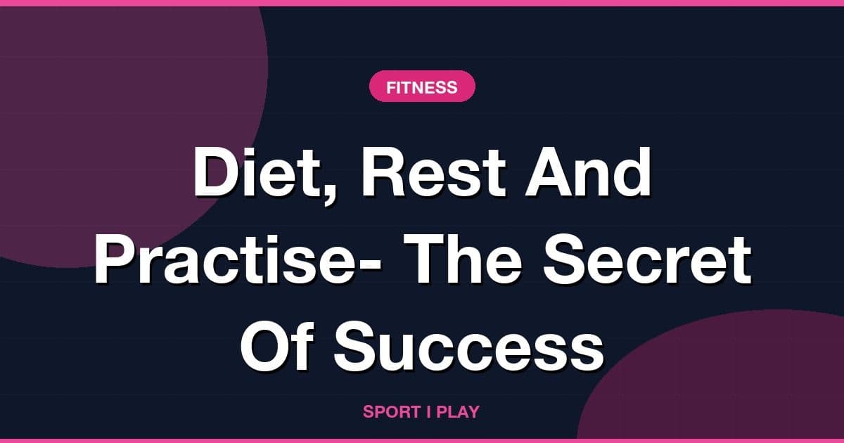 Diet, Rest And Practise- The Secret Of Success