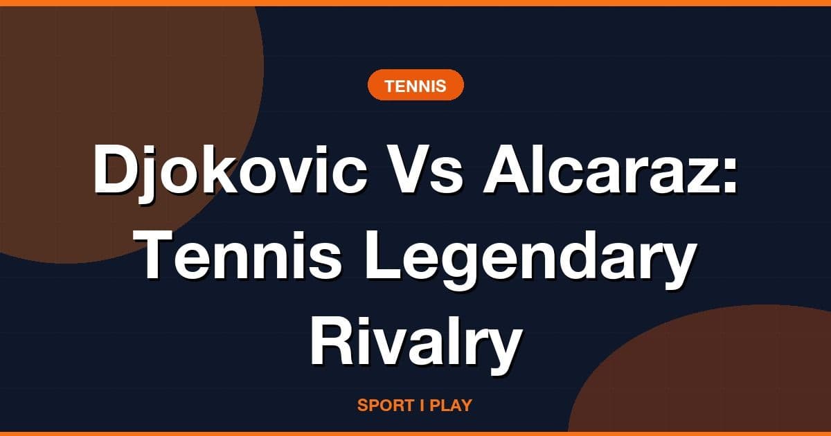 Djokovic Vs Alcaraz: Tennis Legendary Rivalry