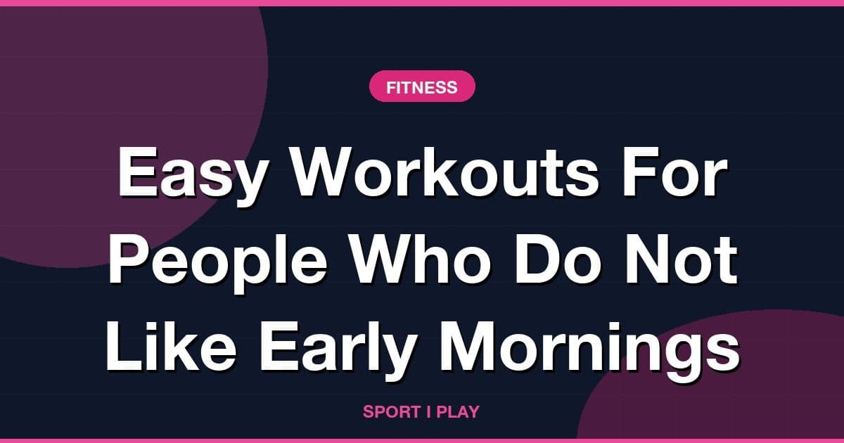 Easy Workouts For People Who Do Not Like Early Mornings