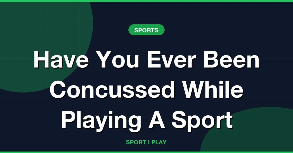 Have You Ever Been Concussed While Playing A Sport