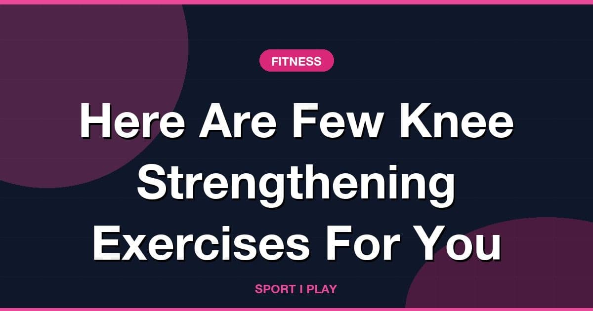 Here Are Few Knee Strengthening Exercises For You
