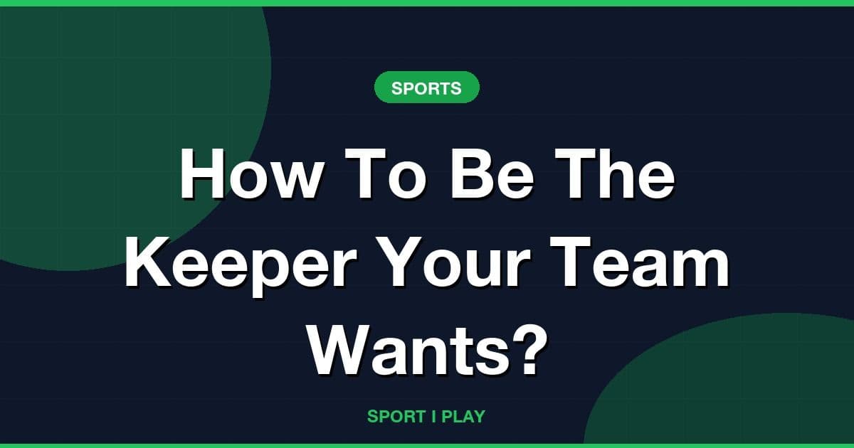 How To Be The Keeper Your Team Wants?