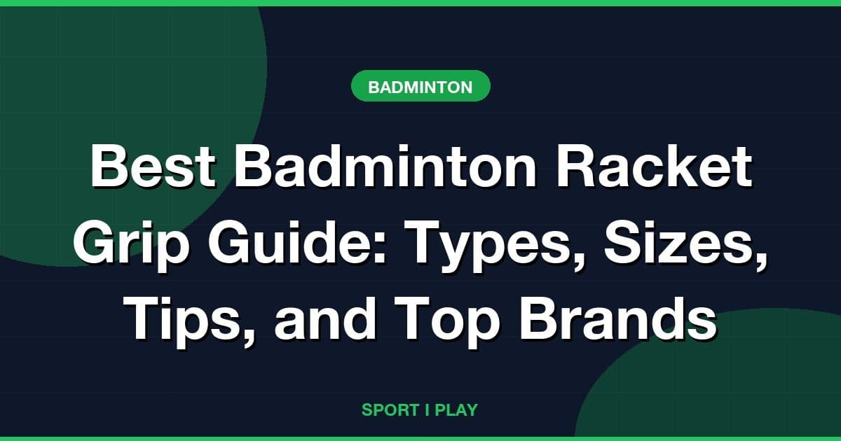 Best Badminton Racket Grip Guide: Types, Sizes, Tips, and Top Brands