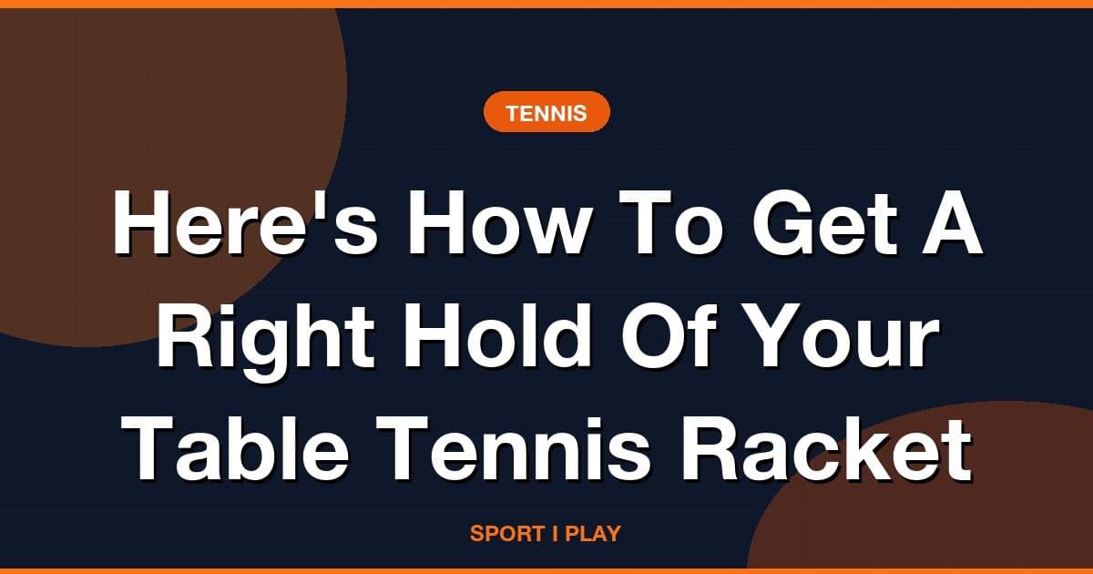 Here's How To Get A Right Hold Of Your Table Tennis Racket