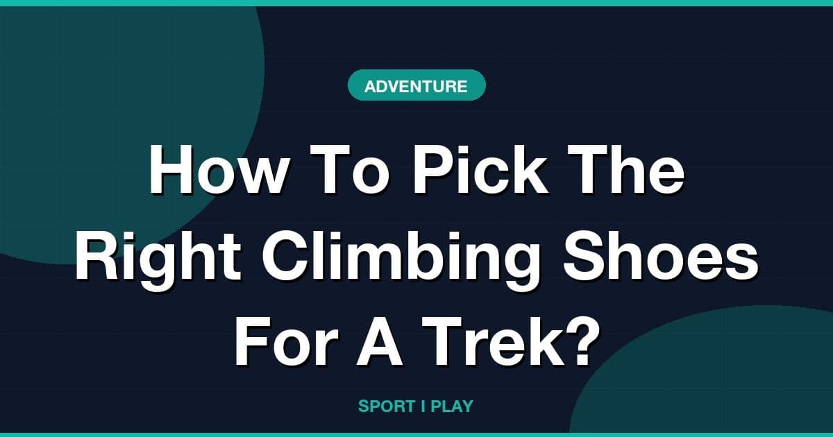 How To Pick The Right Climbing Shoes For A Trek?