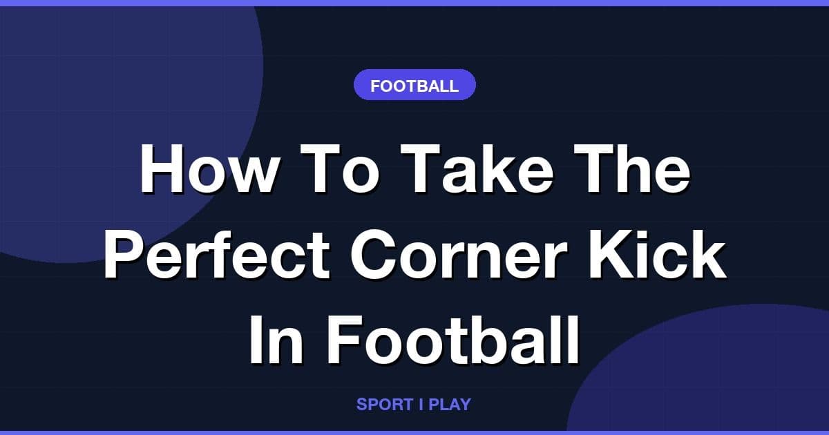 How To Take The Perfect Corner Kick In Football