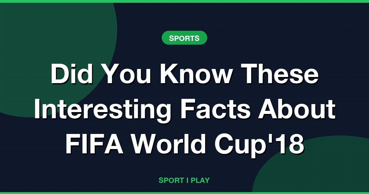 Did You Know These Interesting Facts About FIFA World Cup'18