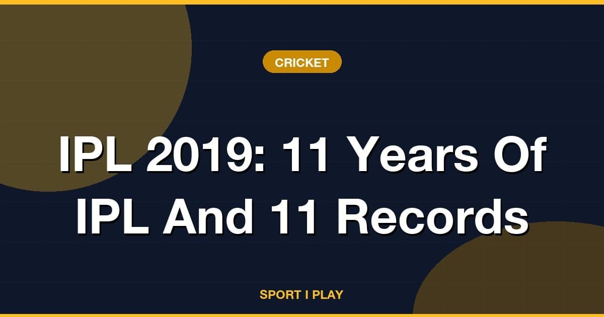 IPL 2019: 11 Years Of IPL And 11 Records