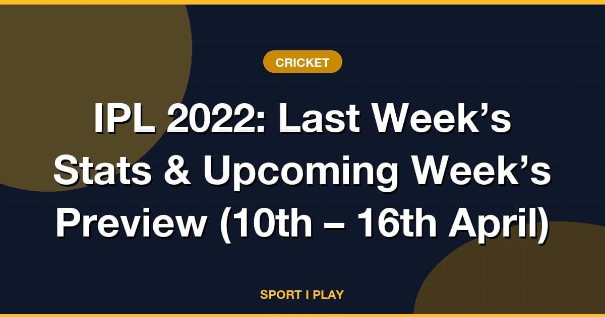 IPL 2022: Last Week’s Stats &amp; Upcoming Week’s Preview (10th – 16th April)