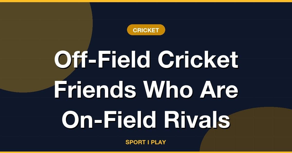 Off-Field Cricket Friends Who Are On-Field Rivals