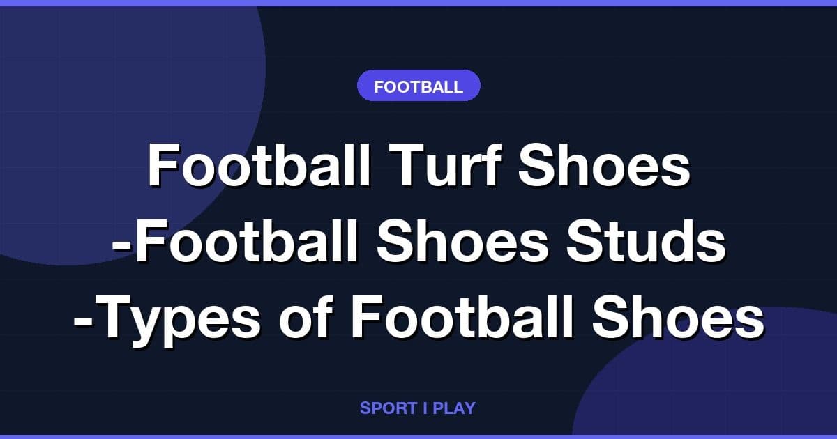 Football Turf Shoes -Football Shoes Studs -Types of Football Shoes
