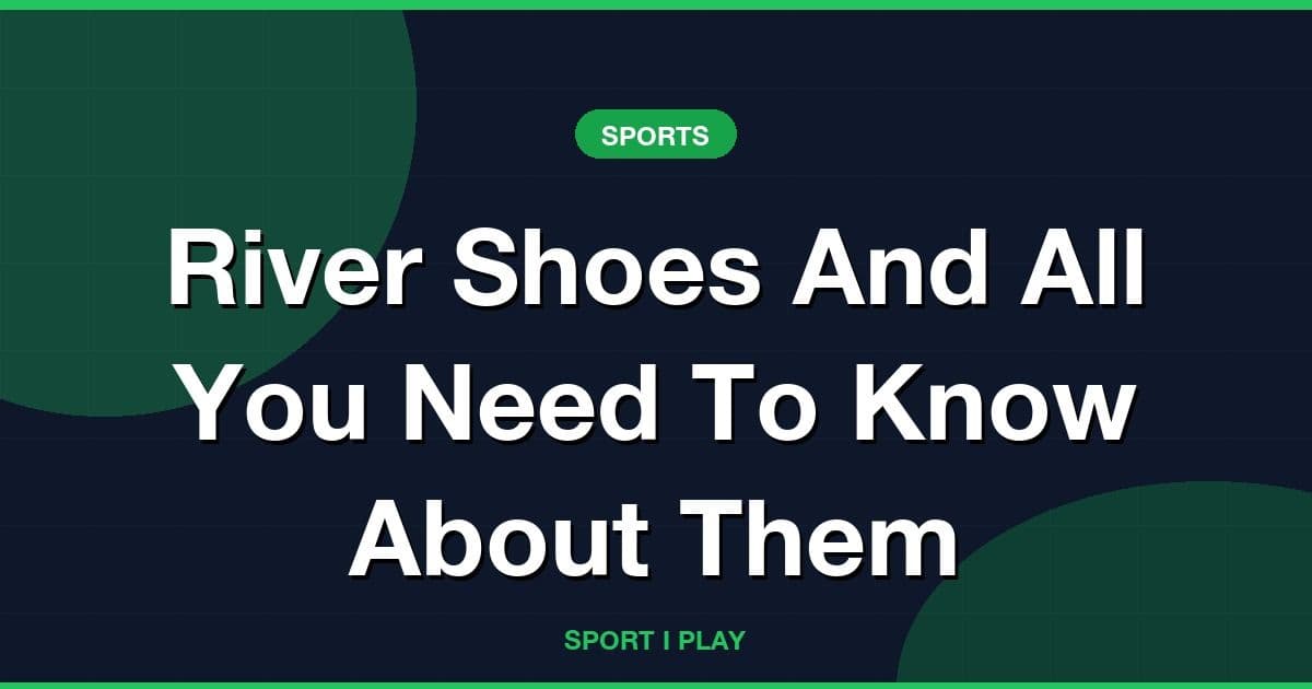 River Shoes And All You Need To Know About Them