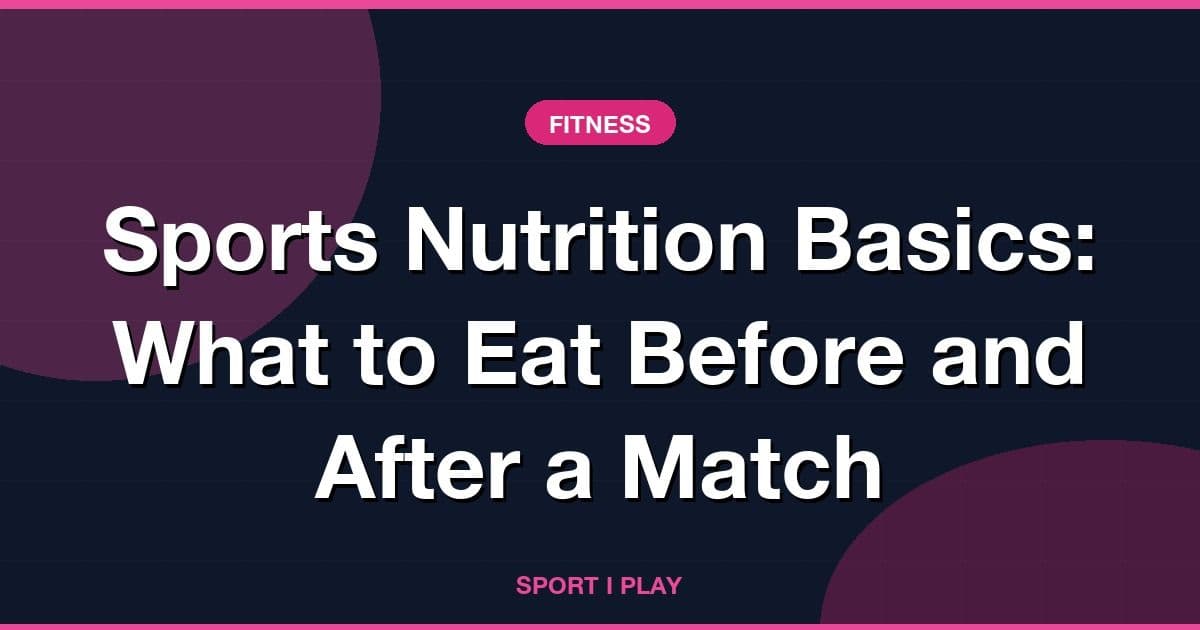 Sports Nutrition Basics: What to Eat Before and After a Match