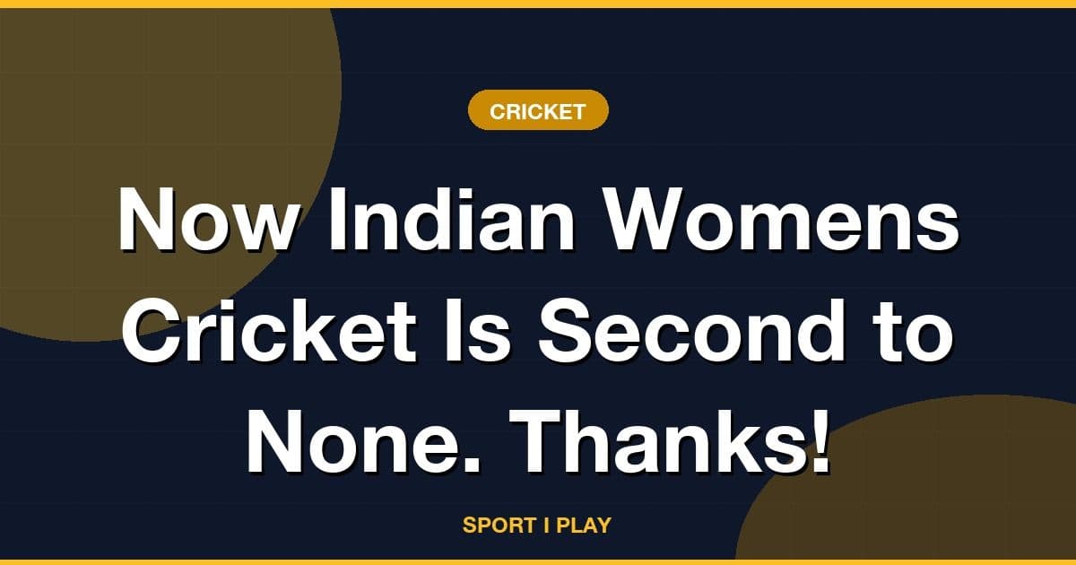 Now Indian Womens Cricket Is Second to None. Thanks!