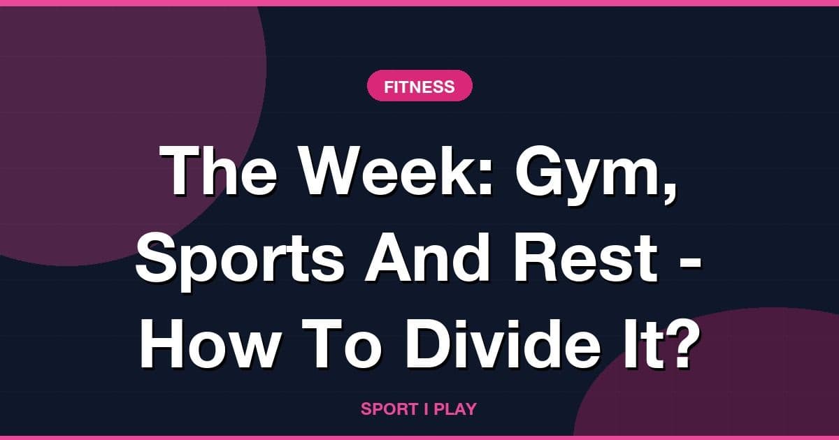 The Week: Gym, Sports And Rest - How To Divide It?