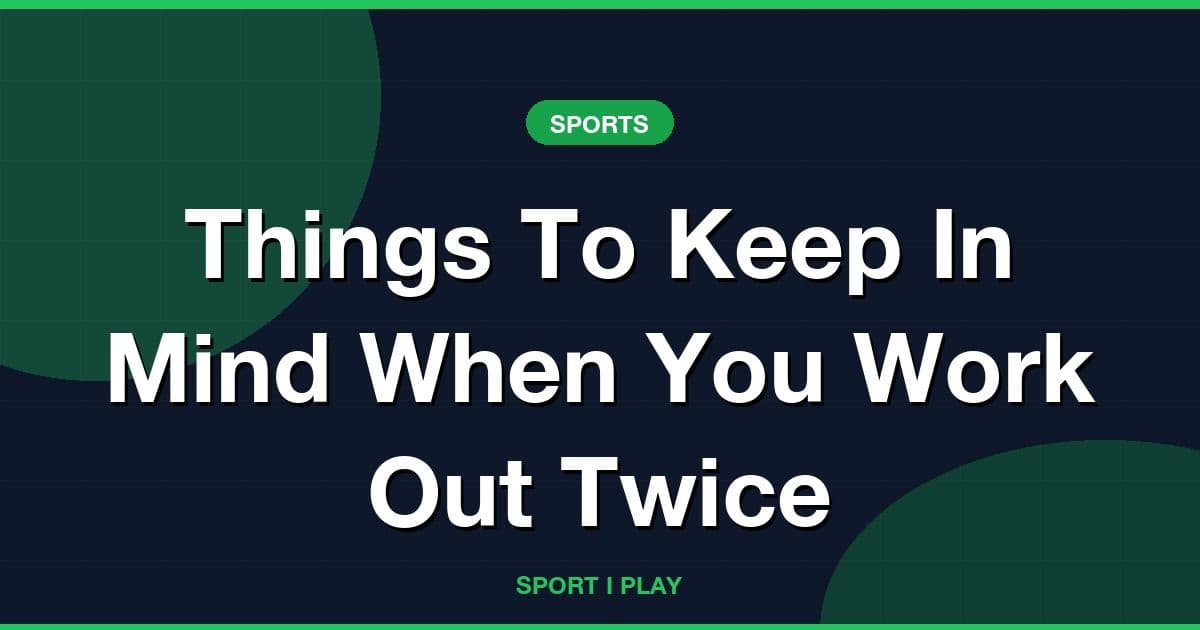 Things To Keep In Mind When You Work Out Twice