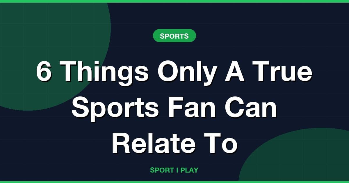 6 Things Only A True Sports Fan Can Relate To