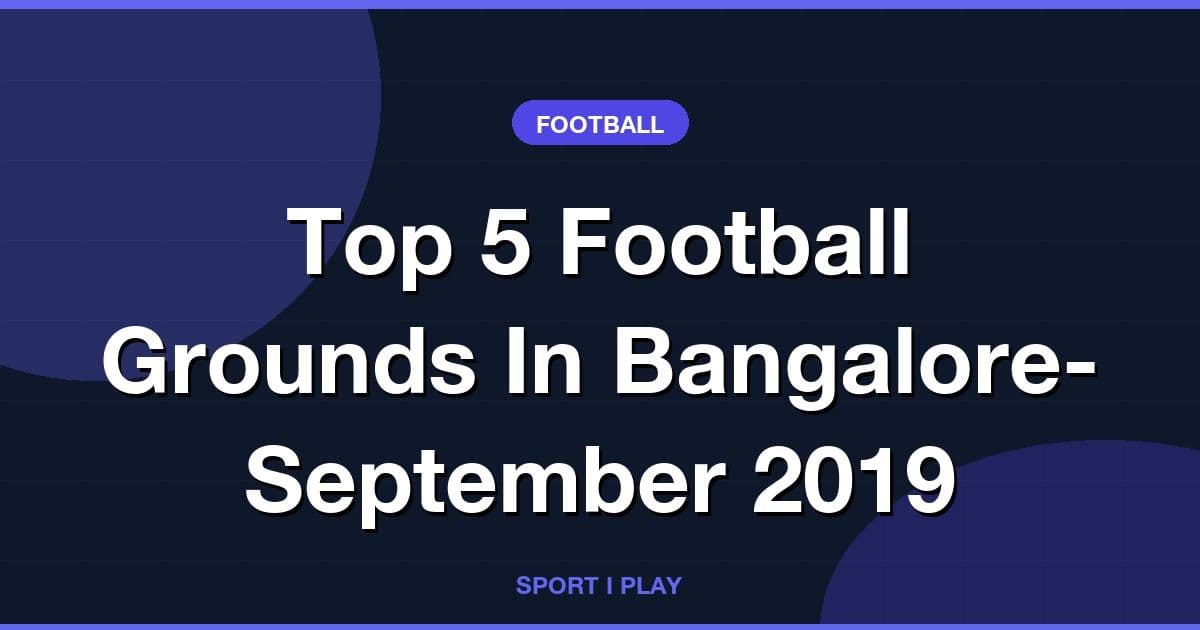Top 5 Football Grounds In Bangalore- September 2019