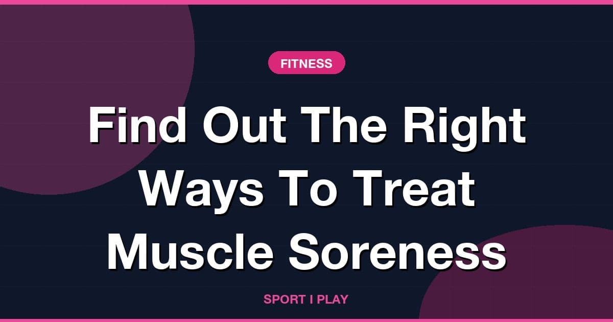 Find Out The Right Ways To Treat Muscle Soreness