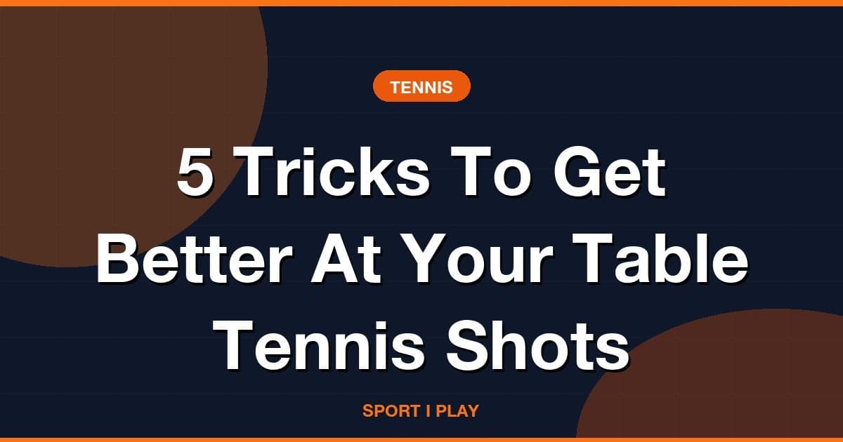 5 Tricks To Get Better At Your Table Tennis Shots