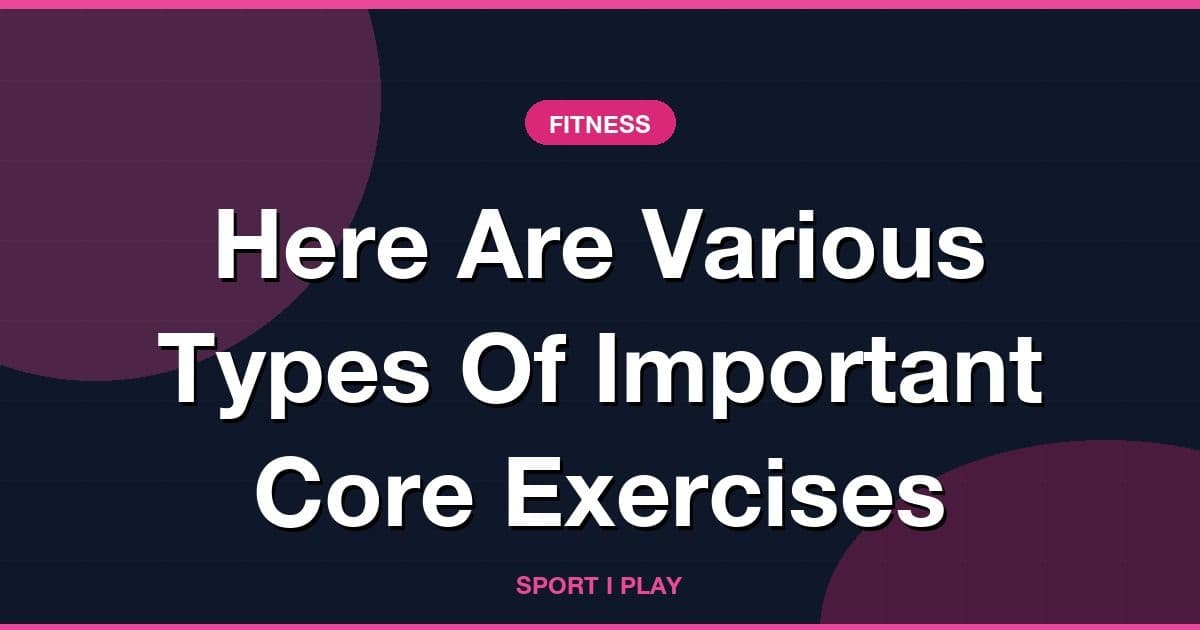 Here Are Various Types Of Important Core Exercises
