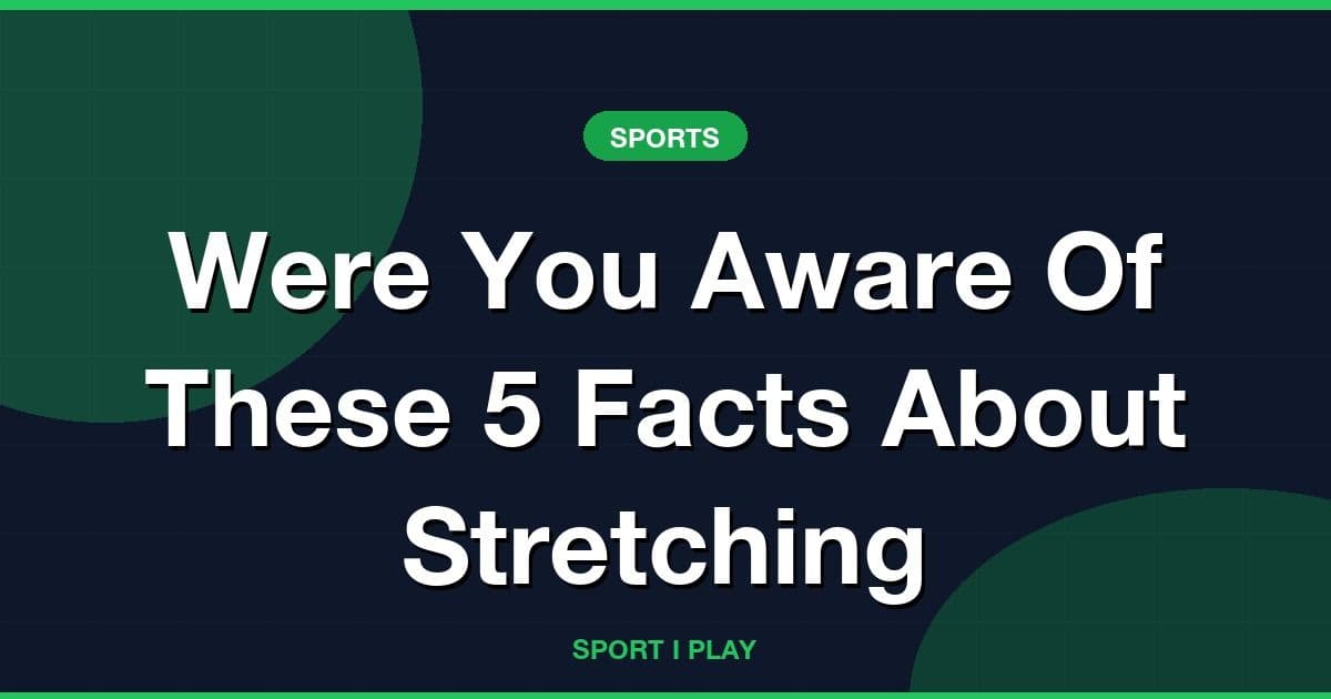 Were You Aware Of These 5 Facts About Stretching