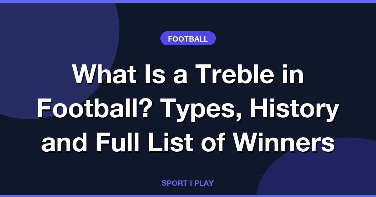 What Is a Treble in Football? Types, History and Full List of Winners