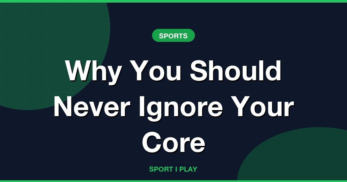 Why You Should Never Ignore Your Core